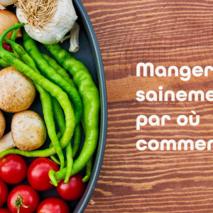Manger sainement par où commencer ?
